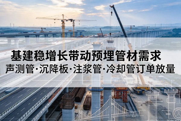 红原基建稳增长带动预埋监测管材需求,声测管、沉降板、注浆管订单持续放量