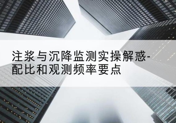 红原水泥浆配比不当会不会造成注浆管堵管？-注浆与沉降监测实操解惑-配比和观测频率要点